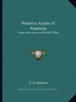 Primitive Aryans of American: Origin of the Aztecs and Kindred Tribes 0766166007 Book Cover