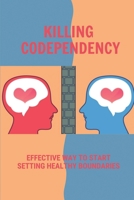 Killing Codependency: Effective Way To Start Setting Healthy Boundaries: Struggling With Codependency B099G4JH11 Book Cover
