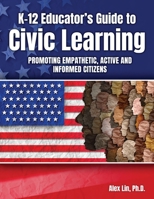 K-12 Educator's Guide to Civic Learning: Promoting Empathetic, Active and Informed Citizens B0DPSDVTCZ Book Cover