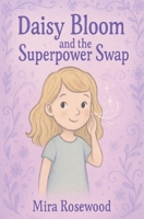 Daisy Bloom and The Superpower Swap: A quiet story about kindness, feelings, and friendship B0F6KSMQGZ Book Cover