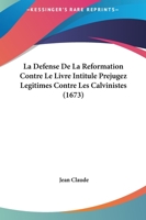 La Defense De La Reformation Contre Le Livre Intitule Prejugez Legitimes Contre Les Calvinistes (1673) 1143284623 Book Cover