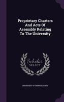 Proprietary Charters and Acts of Assembly Relating to the University 1378473027 Book Cover