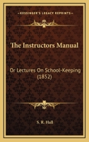 The Instructors Manual: Or Lectures On School-Keeping 0548629293 Book Cover