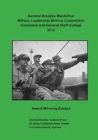 General Douglas MacArthur Military Leadership Writing Competition: Command and General Staff College 2012 Award Winning Essays 1494406829 Book Cover