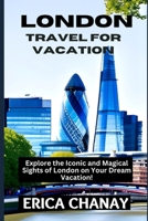 LONDON TRAVEL FOR VACATION: Explore the Iconic and Magical Sights of London on Your Dream Vacation! B0BW2MGX9Q Book Cover