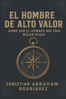 El Hombre de Alto Valor: Cómo Ser el Hombre que Toda Mujer Desea B0FG251MML Book Cover