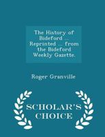 The History of Bideford ... Reprinted ... from the Bideford Weekly Gazette. - Scholar's Choice Edition 1241317488 Book Cover