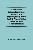 Chronicles of England, Scotland and Ireland (3 of 6): England (2 of 9); Henrie the Fift, Prince of Wales, Sonne and Heire to Henrie the Fourth 9355348819 Book Cover