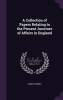 A Collection of Papers Relating to the Present Juncture of Affairs in England 1359338489 Book Cover