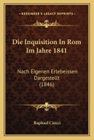 Die Inquisition in ROM Im Jahre 1841: Nach Eigenen Erlebeissen Dargestellt (1846) 1161103473 Book Cover