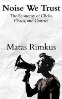 Noise We Trust: The Economy of Clicks, Chaos, and Control B0FL1C8XWY Book Cover