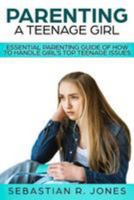 Parenting a Teenage Girl: Essential Parenting Guide of How to Handle Girl's Top Teenage Issues 1983663972 Book Cover