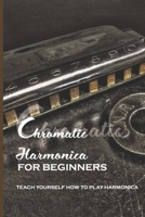 Chromatic Harmonica For Beginners: Teach Yourself How To Play Harmonica: How To Play The Chromatic Harmonica B08T42FNRM Book Cover