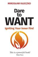 Dare to Want : Igniting Your Inner Fire! 1637929552 Book Cover
