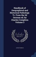 Handbook of geographical and historical pathology. Tr. from the 2d German ed. by Charles Creighton Volume 3 1344089844 Book Cover