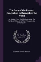The Duty of the Present Generation to Evangelize the World: An Appeal from the Missionaries at the Sandwich Islands to Their Friends in the United States 1341006727 Book Cover