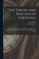 The Theory and Practice of Surveying: Containing all the Instructions Requisite for the Skilful [sic] Practice of This art, With a new set of Accurate Mathematical Tables 1016129297 Book Cover
