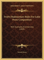 Twelve Rudimentary Rules For Latin Prose Composition: With Examples And Exercises 1104515571 Book Cover