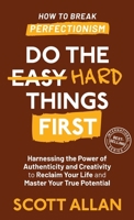 Do the Hard Things First: How to Break Perfectionism: Harnessing the Power of Authenticity and Creativity to Reclaim Your Life and Master Your True Potential (Do the Hard Things First Series) 1998227642 Book Cover