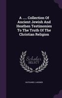 A ..... Collection of Ancient Jewish and Heathen Testimonies to the Truth of the Christian Religion 1275939228 Book Cover