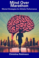 Mind Over Marathon: Mental Strategies for Athletic Performance B0CFCWVZZ5 Book Cover