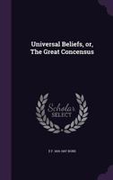 Universal beliefs, or, The great concensus 1359776141 Book Cover