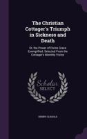 The Christian Cottager's Triumph in Sickness and Death: Or, the Power of Divine Grace Exemplified. Selected from the Cottager's Monthly Visitor - Prim 1377364348 Book Cover