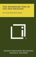 The Missionary Idea in Life and Religion: Life and Religion Series 1258475790 Book Cover