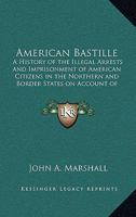 American Bastille: A History of the Illegal Arrests and Imprisonment of American Citizens in the Northern and Border States on Account of Their Political Opinions During the Late Civil War V2 1417930772 Book Cover