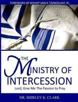 The Ministry of Intercession: Lord, Give Me the Passion to Pray 1478176687 Book Cover