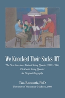 We Knocked Their Socks Off: The First American-Trained String Quartet (1927-1981) The Curtis String Quartet An Original Biography B0DQKWDY1D Book Cover