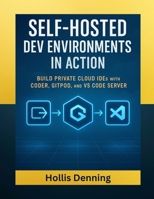 Self-Hosted Dev Environments in Action: Build Private Cloud IDEs with Coder, Gitpod, and VS Code Server B0FWB3LKHM Book Cover