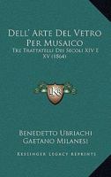 Dell' Arte Del Vetro Per Musaico: Tre Trattatelli Dei Secoli XIV E XV (1864) 1160419299 Book Cover