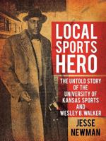 Local Sports Hero: The Untold Story of the University of Kansas Sports and Wesley B. Walker 1438997205 Book Cover