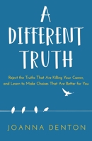 A Different Truth: Reject the Truths That Are Killing Your Career, and Learn to Make Choices That Are Better For you 1641841559 Book Cover