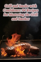 Grill and Smoke with Confidence: 94 Recipes for Mastering the Grill and Smoker B0CL9V6DJ2 Book Cover