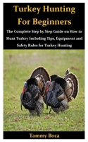 Turkey Hunting for Beginners: The Complete Step by Step Guide on How to Hunt Turkey Including Tips, Equipment and Safety Rules for Turkey Hunting B083XX25SL Book Cover