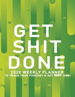 Get Shit Done: 2020 Weekly Monthly Planner To Track Your Fuckery And Get Shit Done - Agenda Calendar (Weekly Daily) Swear Word Personal Organizer Progress ... List, Trackers, Notes And Funny Weekly Re 1678681881 Book Cover