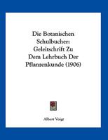 Die Botanischen Schulbucher: Geleitschrift Zu Dem Lehrbuch Der Pflanzenkunde (1906) 116248988X Book Cover