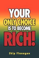 Your Only Choice Is to Become Rich! 1469131900 Book Cover