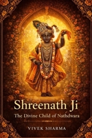 Shreenath Ji: The Divine Child of Nathdwara: A Journey of Love, Protection, Grace, and Living Faith (Tales of the Guardians of Pushtimarg) B0GF6MDSGS Book Cover