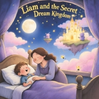 Liam and the Secret Dream Kingdom: A Personalized Magical Bedtime Adventure for Kids Ages 4–8 | Heartwarming Fantasy Story About Love, Dreams & Imagination (Bedtime Stories for kids ages 4-8) B0GNRG5P9L Book Cover