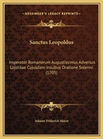 Sanctus Leopoldus: Imperator Romanorum Augustissimus Adversus Lojolitae Cujusdam Insultus Oratione Solenni (1705) 1120698847 Book Cover