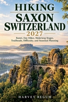 HIKING SAXON SWITZERLAND 2027: Bastei, Day Hikes, Malerweg Stages, Trailheads, Difficulty, and Seasonal Planning B0HMT5WX39 Book Cover