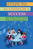 Steps To Ecommerce Success: How To Earn Passive Income With An E-Commerce Store: Tips To Start A Dropshipping Business On Aliexpress B09CRQHX1G Book Cover