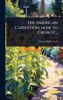 The American Carnation, How to Grow It .. 1359603441 Book Cover