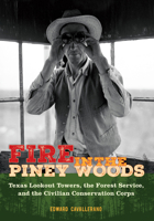Fire in the Piney Woods: Texas Lookout Towers, the Forest Service, and the Civilian Conservation Corps (The Texas Experience, Books made possible by Sarah '84 and Mark '77 Philpy) 1648432816 Book Cover