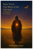 Born Tired: The Myth of the Old Soul: Of the Old Soul, By the Old Soul, For the Old Soul B0FHKL2KMF Book Cover