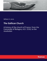 The Gallican Church; A History of the Church of France, from the Concordat of Bologna, A.D. 1516, to the Revolution 1014265649 Book Cover