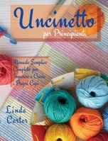 Uncinetto per Principianti: Manuale Semplice Completo per Imparare a Creare i Propri Capi 9918614447 Book Cover